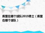 库里在哪个球队2019勇士（库里在哪个球队）