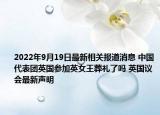 2022年9月19日最新相关报道消息 中国代表团英国参加英女王葬礼了吗 英国议会最新声明