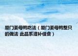 厦门姜母鸭吃法（厦门姜母鸭整只的做法 此品系滋补佳食）