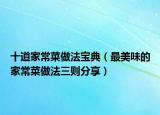 十道家常菜做法宝典（最美味的家常菜做法三则分享）