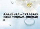 今日最新更新内容 20号天津全市居民还做核酸吗 天津明日全员大筛查消息准确吗