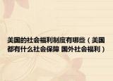 美国的社会福利制度有哪些（美国都有什么社会保障 国外社会福利）