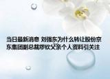当日最新消息 刘强东为什么转让股份京东集团副总裁缪钦父亲个人资料引关注