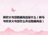 骑砍火与剑隐藏商店是什么（骑马与砍杀火与剑怎么弄出隐藏商店）
