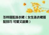 怎样搭配连衣裙（女生连衣裙搭配技巧 可爱又甜美）