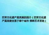 世界文化遗产莫高窟的简介（世界文化遗产莫高窟坐落于哪个城市 佛教艺术圣地）