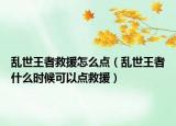 乱世王者救援怎么点（乱世王者什么时候可以点救援）