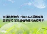 当日最新消息 iPhone14采用高通卫星芯片 紧急通信功能将免费两年