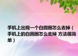手机上出现一个白圆圈怎么去掉（手机上的白圆圈怎么去掉 方法很简单）
