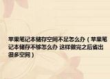 苹果笔记本储存空间不足怎么办（苹果笔记本储存不够怎么办 这样做完之后省出很多空间）