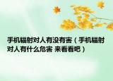 手机辐射对人有没有害（手机辐射对人有什么危害 来看看吧）