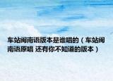 车站闽南语版本是谁唱的（车站闽南语原唱 还有你不知道的版本）