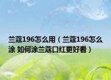 兰蔻196怎么用（兰蔻196怎么涂 如何涂兰蔻口红更好看）