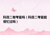 科目二有考官吗（科目二考官能帮忙过吗）