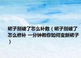 裙子刮破了怎么补救（裙子刮破了怎么修补 一分钟教你如何变新裙子）