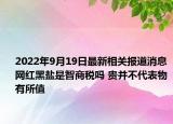 2022年9月19日最新相关报道消息 网红黑盐是智商税吗 贵并不代表物有所值
