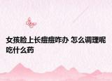女孩脸上长痘痘咋办 怎么调理呢吃什么药