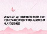 2022年9月19日最新相关报道消息 80后夫妻花50多万建房发生倾斜 站房屋外嚎啕大哭现场画面