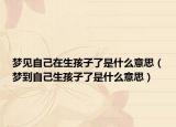梦见自己在生孩子了是什么意思（梦到自己生孩子了是什么意思）