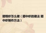 翅根虾怎么做（翅中虾的做法 翅中虾制作方法）