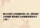 管主任是什么电视剧中的人物（管军是什么电视剧 想知道什么电视剧有管军这个人物）