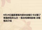 9月19日最新更新内容农业银行卡过期了里面的钱怎么办 一般会有哪些影响 详细情况介绍