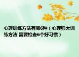 心理训练方法有哪6种（心理强大训练方法 需要检查6个好习惯）