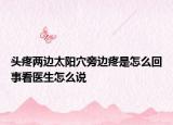 头疼两边太阳穴旁边疼是怎么回事看医生怎么说