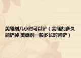 美缝剂几小时可以铲（美缝剂多久能铲掉 美缝剂一般多长时间铲）