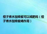 橙子煮水加蜂蜜可以减肥吗（橙子煮水加蜂蜜喝作用）