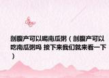剖腹产可以喝南瓜粥（剖腹产可以吃南瓜粥吗 接下来我们就来看一下）