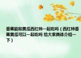 香蕉能和黄瓜西红柿一起吃吗（西红柿香蕉黄瓜可以一起吃吗 给大家具体介绍一下）