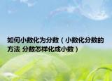 如何小数化为分数（小数化分数的方法 分数怎样化成小数）