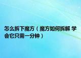怎么拆下魔方（魔方如何拆解 学会它只需一分钟）