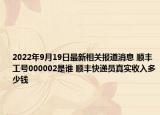 2022年9月19日最新相关报道消息 顺丰工号000002是谁 顺丰快递员真实收入多少钱