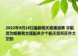 2022年9月19日最新相关报道消息 宇航员为啥要男女搭配多少个航天员死在外太空的