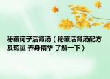 秘藏诃子活肾汤（秘藏活肾汤配方及药量 养身精华 了解一下）