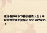送给老师中秋节的祝福语大全（中秋节给老师的祝福语 快进来收藏吧!）