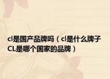 cl是国产品牌吗（cl是什么牌子 CL是哪个国家的品牌）