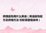 烘焙面包用什么黄油（黄油面包配方及烘培方法 松软香甜很美味）