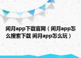 闲月app下载官网（闲月app怎么搜索下载 闲月app怎么玩）