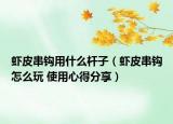 虾皮串钩用什么杆子（虾皮串钩怎么玩 使用心得分享）