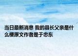 当日最新消息 我的县长父亲是什么梗原文作者是于忠东