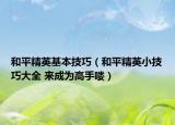 和平精英基本技巧（和平精英小技巧大全 来成为高手喽）