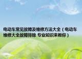 电动车常见故障及维修方法大全（电动车维修大全故障排除 专业知识来教你）