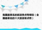 我国最著名的旅游景点有哪些（全国最著名的十大旅游景点有）