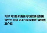 9月19日最新更新内容健康告知包含什么内容 这4方面很重要 详细情况介绍