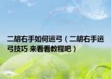 二胡右手如何运弓（二胡右手运弓技巧 来看看教程吧）