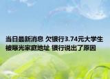 当日最新消息 欠银行3.74元大学生被曝光家庭地址 银行说出了原因