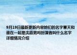 9月19日最新更新内容她们的名字覃天和谁在一起是沈嘉男吗扮演者叫什么名字 详细情况介绍